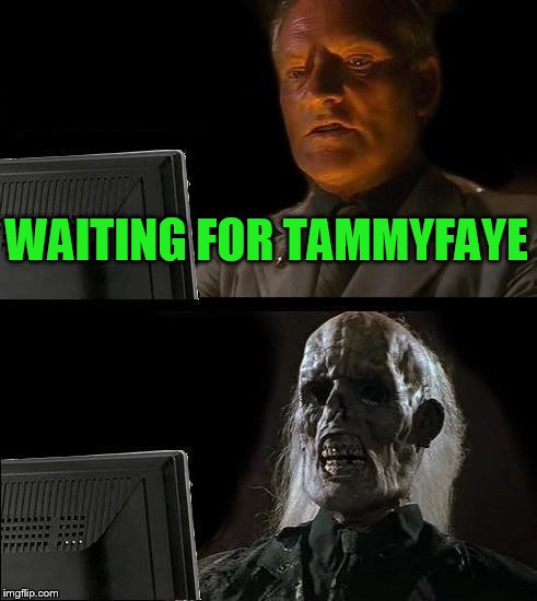 I'll Just Wait Here Meme | WAITING FOR TAMMYFAYE | image tagged in memes,ill just wait here | made w/ Imgflip meme maker