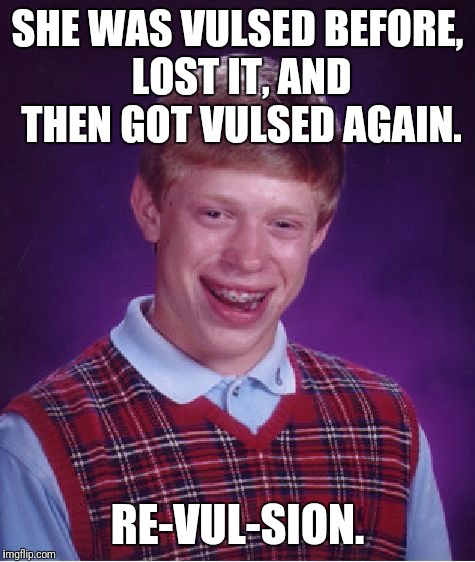 Bad Luck Brian Meme | SHE WAS VULSED BEFORE, LOST IT, AND THEN GOT VULSED AGAIN. RE-VUL-SION. | image tagged in memes,bad luck brian | made w/ Imgflip meme maker