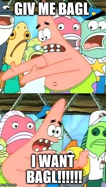 Put It Somewhere Else Patrick | GIV ME BAGL; I WANT BAGL!!!!!! | image tagged in memes,put it somewhere else patrick | made w/ Imgflip meme maker