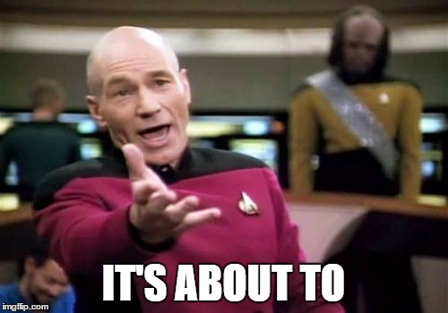 Picard Wtf Meme | IT'S ABOUT TO | image tagged in memes,picard wtf | made w/ Imgflip meme maker