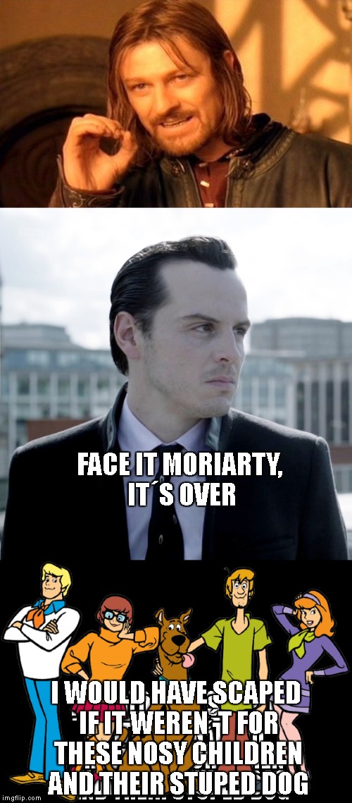 oh yes | FACE IT MORIARTY, IT´S OVER; I WOULD HAVE SCAPED IF IT WEREN´T FOR THESE NOSY CHILDREN AND THEIR STUPED DOG | image tagged in memes,ill just wait here | made w/ Imgflip meme maker