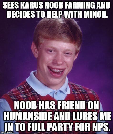Bad Luck Brian Meme | SEES KARUS NOOB FARMING AND DECIDES TO HELP WITH MINOR. NOOB HAS FRIEND ON HUMANSIDE AND LURES ME IN TO FULL PARTY FOR NPS. | image tagged in memes,bad luck brian | made w/ Imgflip meme maker