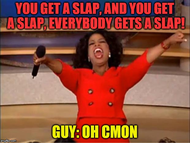 Oprah You Get A | YOU GET A SLAP, AND YOU GET A SLAP, EVERYBODY GETS A SLAP! GUY: OH CMON | image tagged in memes,oprah you get a | made w/ Imgflip meme maker