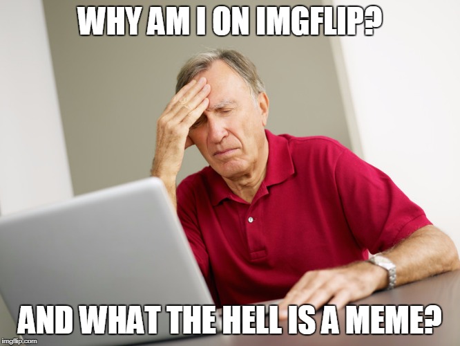 WHY AM I ON IMGFLIP? AND WHAT THE HELL IS A MEME? | made w/ Imgflip meme maker
