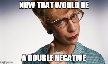 NOW THAT WOULD BE A DOUBLE NEGATIVE | made w/ Imgflip meme maker