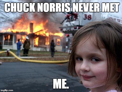 Chuck Norris finally defeated | CHUCK NORRIS NEVER MET; ME. | image tagged in memes,disaster girl,chuck norris,chuck norris approves | made w/ Imgflip meme maker