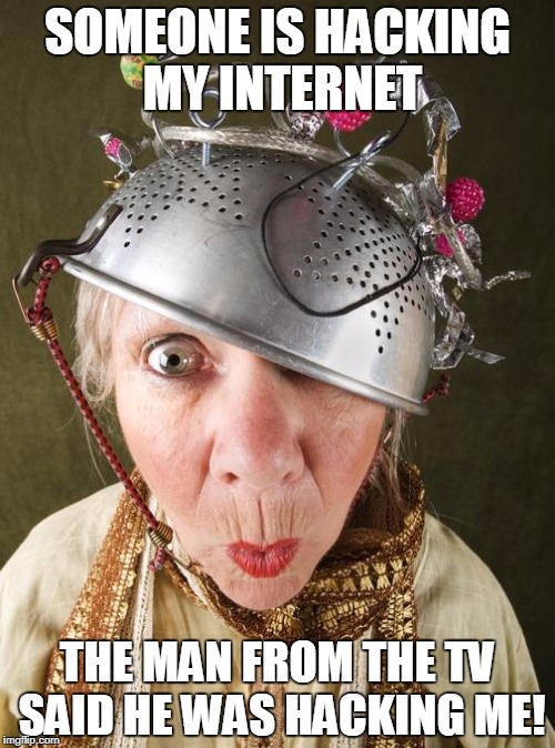 crazy lady | SOMEONE IS HACKING MY INTERNET; THE MAN FROM THE TV SAID HE WAS HACKING ME! | image tagged in crazy lady | made w/ Imgflip meme maker