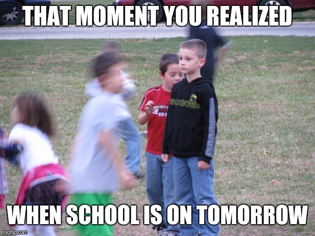 That Moment When You Realize | THAT MOMENT YOU REALIZED; WHEN SCHOOL IS ON TOMORROW | image tagged in that moment when you realize | made w/ Imgflip meme maker