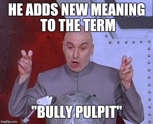 Dr Evil Laser Meme | HE ADDS NEW MEANING TO THE TERM "BULLY PULPIT" | image tagged in memes,dr evil laser | made w/ Imgflip meme maker