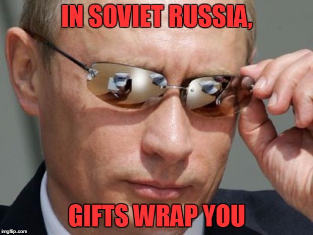 IN SOVIET RUSSIA, GIFTS WRAP YOU | made w/ Imgflip meme maker