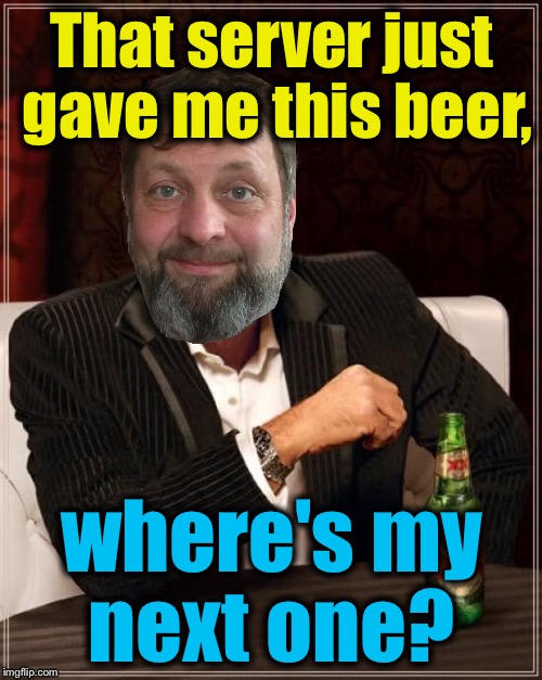 That server just gave me this beer, where's my next one? | made w/ Imgflip meme maker