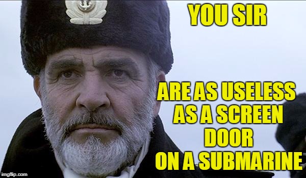 YOU SIR; ARE AS USELESS AS A SCREEN DOOR ON A SUBMARINE | image tagged in sean connery,hunt for red october,insults,funny,jokes | made w/ Imgflip meme maker