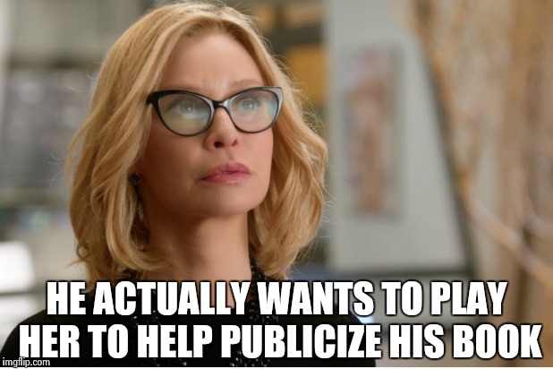 Callista Flockhart | HE ACTUALLY WANTS TO PLAY HER TO HELP PUBLICIZE HIS BOOK | image tagged in callista flockhart | made w/ Imgflip meme maker
