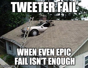 TWEETER FAIL; WHEN EVEN EPIC FAIL ISN'T ENOUGH | made w/ Imgflip meme maker