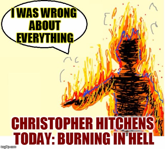 On Fire | I WAS WRONG ABOUT EVERYTHING CHRISTOPHER HITCHENS TODAY: BURNING IN HELL | image tagged in on fire | made w/ Imgflip meme maker