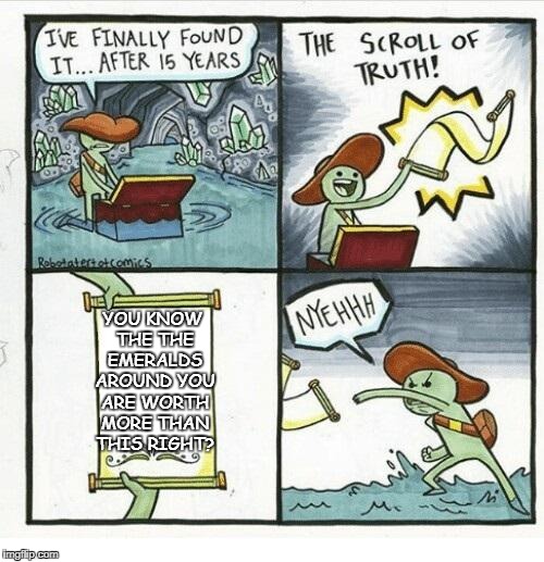 It is the Scroll of Truth so..... | YOU KNOW THE THE EMERALDS AROUND YOU ARE WORTH MORE THAN THIS RIGHT? | image tagged in the scroll of truth,memes | made w/ Imgflip meme maker