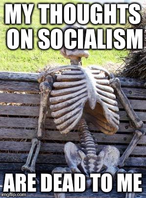 Bad pun social skeleton | MY THOUGHTS ON SOCIALISM; ARE DEAD TO ME | image tagged in memes,waiting skeleton | made w/ Imgflip meme maker