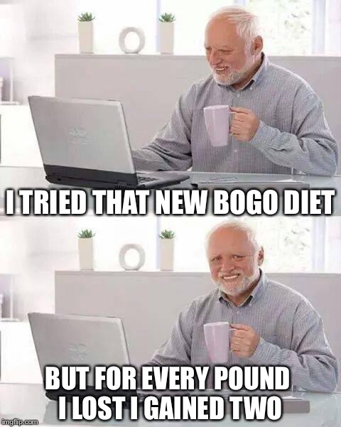 The struggle is real  | I TRIED THAT NEW BOGO DIET; BUT FOR EVERY POUND I LOST I GAINED TWO | image tagged in memes,hide the pain harold,diet,buy one get one | made w/ Imgflip meme maker