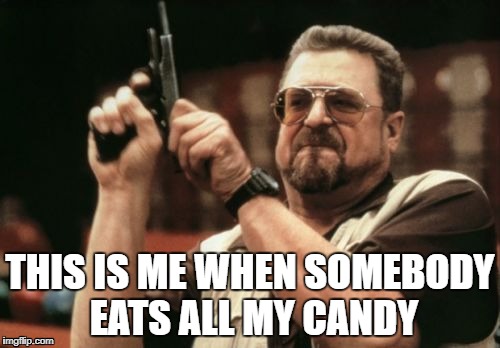 IT'S MY CANDY
 | THIS IS ME WHEN SOMEBODY EATS ALL MY CANDY | image tagged in memes,candy,gun,mad | made w/ Imgflip meme maker