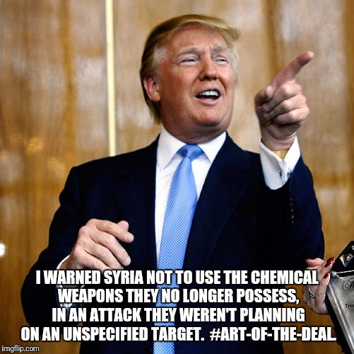 Make America Wonder Again | I WARNED SYRIA NOT TO USE THE CHEMICAL WEAPONS THEY NO LONGER POSSESS, IN AN ATTACK THEY WEREN'T PLANNING ON AN UNSPECIFIED TARGET.  #ART-OF-THE-DEAL. | image tagged in donal trump birthday | made w/ Imgflip meme maker