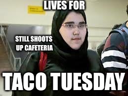  LIVES FOR; STILL SHOOTS UP CAFETERIA; TACO TUESDAY | image tagged in hijababa | made w/ Imgflip meme maker