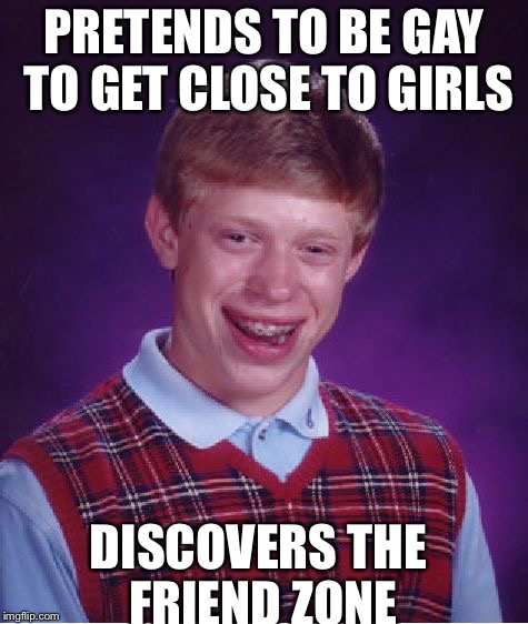 Bad Luck Brian Meme | PRETENDS TO BE GAY TO GET CLOSE TO GIRLS; DISCOVERS THE FRIEND ZONE | image tagged in memes,bad luck brian | made w/ Imgflip meme maker