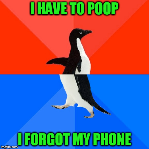Socially Awesome Awkward Penguin Meme | I HAVE TO POOP I FORGOT MY PHONE | image tagged in memes,socially awesome awkward penguin | made w/ Imgflip meme maker