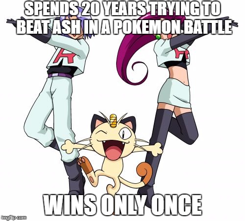 Team Rocket | SPENDS 20 YEARS TRYING TO BEAT ASH IN A POKEMON BATTLE; WINS ONLY ONCE | image tagged in memes,team rocket | made w/ Imgflip meme maker
