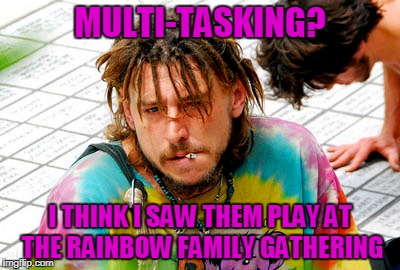 MULTI-TASKING? I THINK I SAW THEM PLAY AT THE RAINBOW FAMILY GATHERING | made w/ Imgflip meme maker