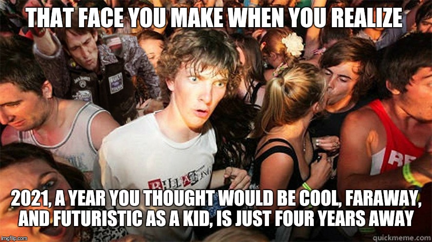 Sudden Clarity Clarence Large | THAT FACE YOU MAKE WHEN YOU REALIZE; 2021, A YEAR YOU THOUGHT WOULD BE COOL, FARAWAY, AND FUTURISTIC AS A KID, IS JUST FOUR YEARS AWAY | image tagged in sudden clarity clarence large | made w/ Imgflip meme maker