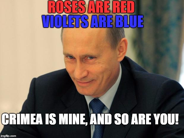 vladimir putin smiling | ROSES ARE RED; VIOLETS ARE BLUE; CRIMEA IS MINE, AND SO ARE YOU! | image tagged in vladimir putin smiling | made w/ Imgflip meme maker