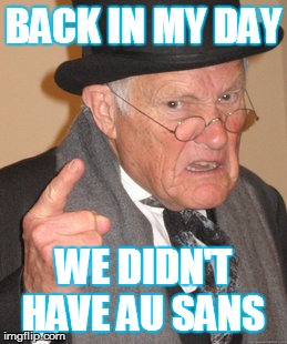 Back In My Day | BACK IN MY DAY; WE DIDN'T HAVE AU SANS | image tagged in memes,back in my day | made w/ Imgflip meme maker