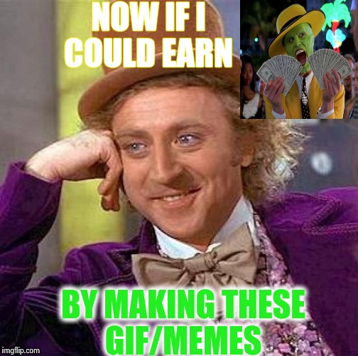 If I could ... | NOW IF I COULD EARN; BY MAKING THESE GIF/MEMES | image tagged in memes,creepy condescending wonka,money,if only | made w/ Imgflip meme maker