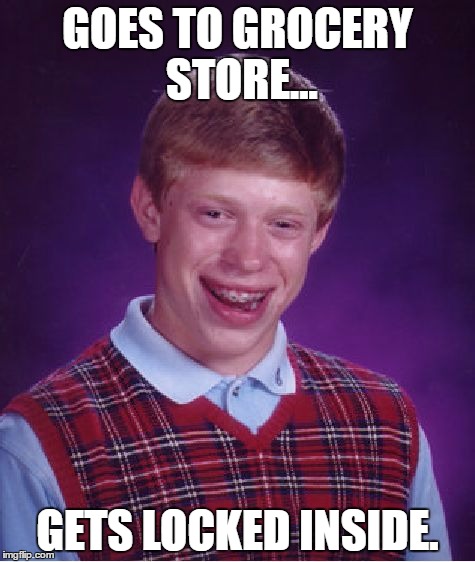 Bad Luck Brian Meme | GOES TO GROCERY STORE... GETS LOCKED INSIDE. | image tagged in memes,bad luck brian | made w/ Imgflip meme maker
