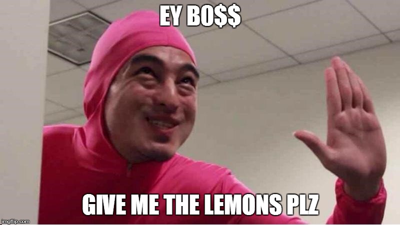 ey boss filthy frank pink guy | EY B0$$; GIVE ME THE LEMONS PLZ | image tagged in ey boss filthy frank pink guy | made w/ Imgflip meme maker
