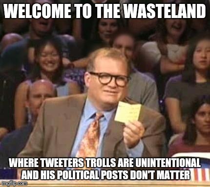 Drew Carey | WELCOME TO THE WASTELAND; WHERE TWEETERS TROLLS ARE UNINTENTIONAL AND HIS POLITICAL POSTS DON'T MATTER | image tagged in drew carey | made w/ Imgflip meme maker