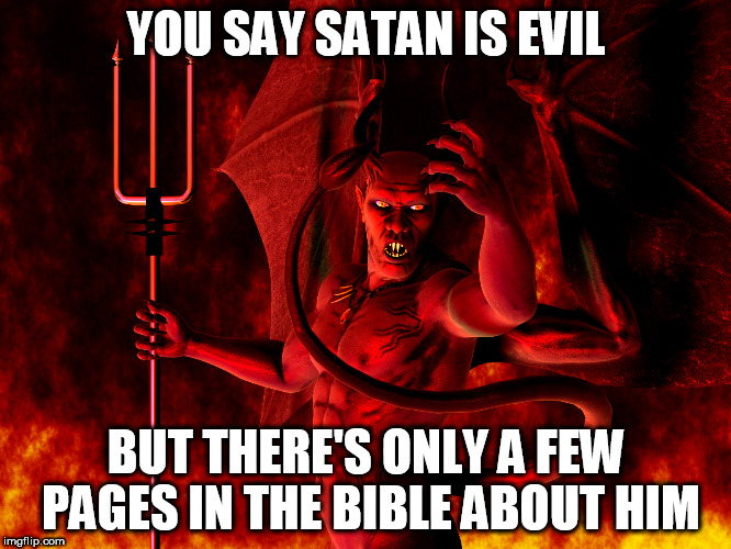 Satan | YOU SAY SATAN IS EVIL; BUT THERE'S ONLY A FEW PAGES IN THE BIBLE ABOUT HIM | image tagged in satan,evil,fatal flaw | made w/ Imgflip meme maker