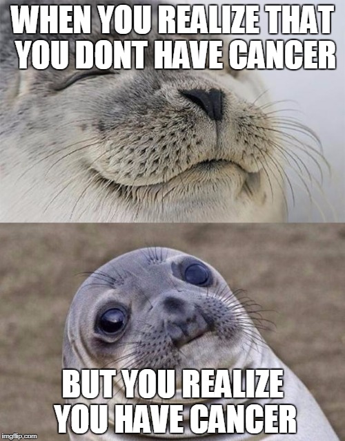 Short Satisfaction VS Truth Meme | WHEN YOU REALIZE THAT YOU DONT HAVE CANCER; BUT YOU REALIZE YOU HAVE CANCER | image tagged in memes,short satisfaction vs truth | made w/ Imgflip meme maker