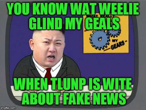 Hope this doesn't get flagged for not being in english | YOU KNOW WAT WEELIE GLIND MY GEALS; WHEN TLUNP IS WITE ABOUT FAKE NEWS | image tagged in kim jung un grinds my gears | made w/ Imgflip meme maker