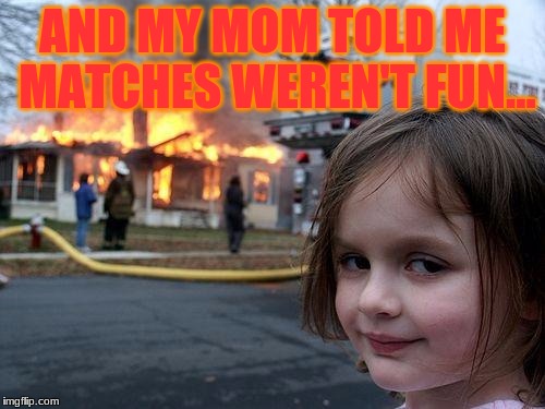 Disaster Girl | AND MY MOM TOLD ME MATCHES WEREN'T FUN... | image tagged in memes,disaster girl | made w/ Imgflip meme maker