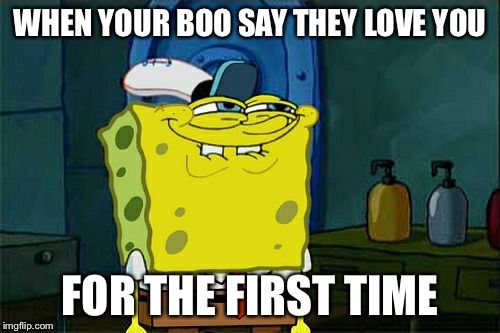 Love  | WHEN YOUR BOO SAY THEY LOVE YOU; FOR THE FIRST TIME | image tagged in memes,dont you squidward,love | made w/ Imgflip meme maker