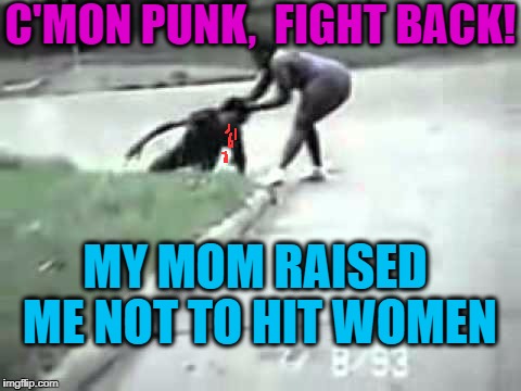 C'MON PUNK,  FIGHT BACK! MY MOM RAISED ME NOT TO HIT WOMEN | made w/ Imgflip meme maker