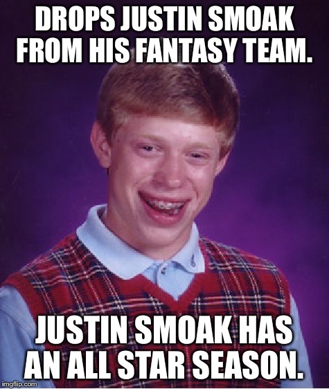 Bad Luck Brian | DROPS JUSTIN SMOAK FROM HIS FANTASY TEAM. JUSTIN SMOAK HAS AN ALL STAR SEASON. | image tagged in memes,bad luck brian | made w/ Imgflip meme maker