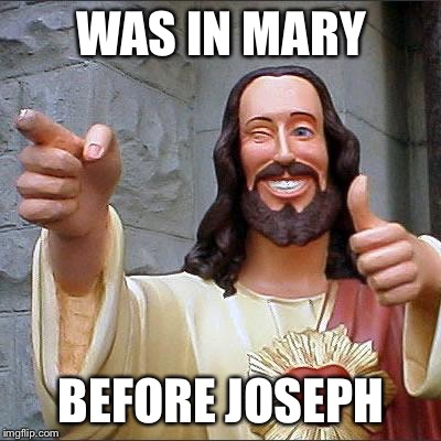 Buddy Christ Meme | WAS IN MARY; BEFORE JOSEPH | image tagged in memes,buddy christ | made w/ Imgflip meme maker