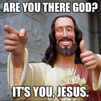 Buddy Christ Meme | ARE YOU THERE GOD? IT'S YOU, JESUS. | image tagged in memes,buddy christ | made w/ Imgflip meme maker