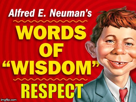  Neuman's Words of Wisdom | RESPECT | image tagged in neuman's words of wisdom | made w/ Imgflip meme maker