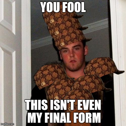 Super Scumbag Steve | YOU FOOL; THIS ISN'T EVEN MY FINAL FORM | image tagged in memes,scumbag | made w/ Imgflip meme maker