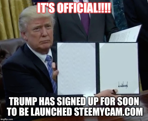 Trump Bill Signing Meme | IT'S OFFICIAL!!!! TRUMP HAS SIGNED UP FOR SOON TO BE LAUNCHED STEEMYCAM.COM | image tagged in trump bill signing | made w/ Imgflip meme maker