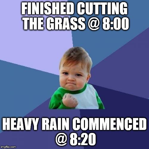 Success Kid Meme | FINISHED CUTTING THE GRASS @ 8:00; HEAVY RAIN COMMENCED @ 8:20 | image tagged in memes,success kid | made w/ Imgflip meme maker