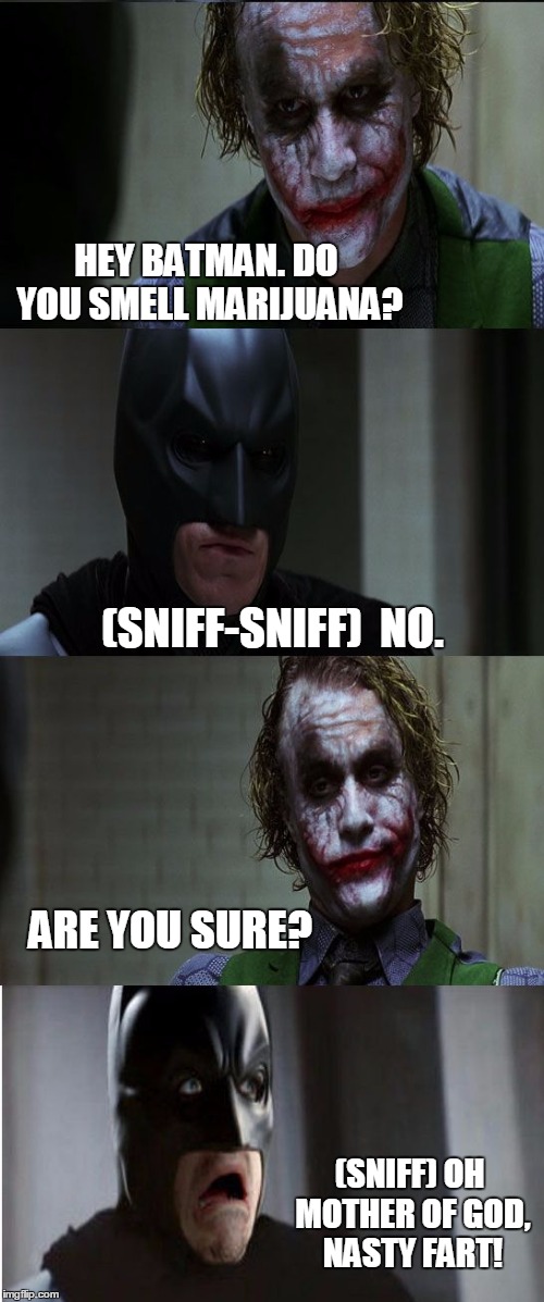 Joker scares Batman | HEY BATMAN. DO YOU SMELL MARIJUANA? (SNIFF-SNIFF)  NO. ARE YOU SURE? (SNIFF) OH MOTHER OF GOD, NASTY FART! | image tagged in joker scares batman | made w/ Imgflip meme maker
